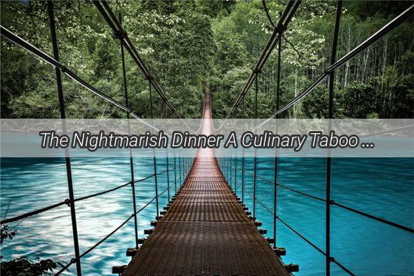 The Nightmarish Dinner A Culinary Taboo Unveiled in a Restaurants Macabre Menu